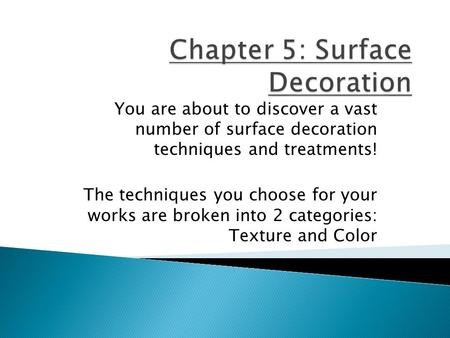 You are about to discover a vast number of surface decoration techniques and treatments! The techniques you choose for your works are broken into 2 categories: