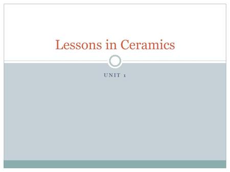 UNIT 1 Lessons in Ceramics. Rules to Live By Clay teaches many lessons, quite simply:  1. Things happen.  2. Life's not fair.  3. Art is temporary.