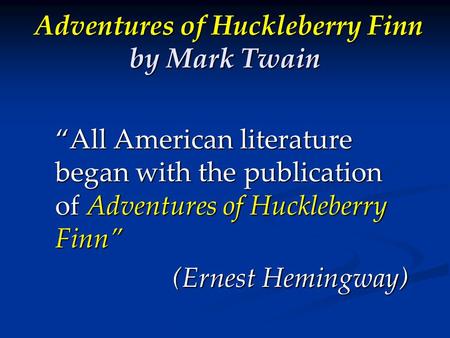 “All American literature began with the publication of Adventures of Huckleberry Finn” (Ernest Hemingway) Adventures of Huckleberry Finn by Mark Twain.