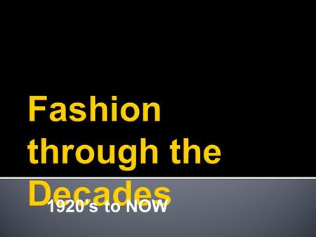 1920’s to NOW.  Revolutionized the fashion world.  With the arrival of the ‘jazz age’ and prohibition, women's skirts rose to the knees, hair was cut.