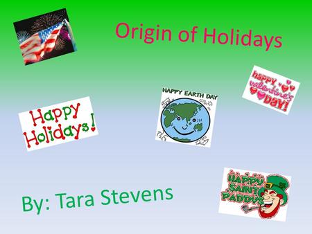 Origin of Holidays By: Tara Stevens.