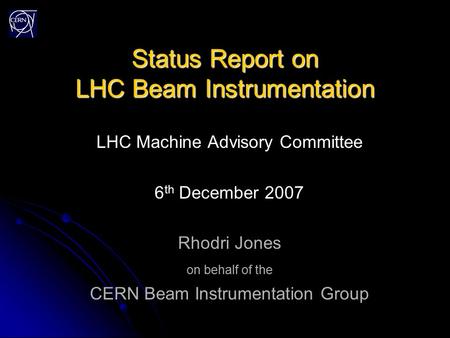 Status Report on LHC Beam Instrumentation LHC Machine Advisory Committee 6 th December 2007 Rhodri Jones on behalf of the CERN Beam Instrumentation Group.