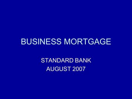 BUSINESS MORTGAGE STANDARD BANK AUGUST 2007. DEFINITION BUSINESS MORTGAGE RESIDENTIAL PROPERTIES WHICH CAN BE EASILY CONVERTED BACK TO A RESIDENTIAL HOME.