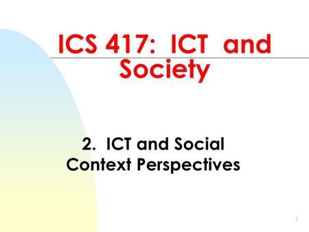 1 ICS 417: ICT and Society 2. ICT and Social Context Perspectives.