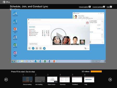 561234 Course summaryHelp 3/3 videos Schedule, Join, and Conduct Lync Meetings Closed captions SummaryFeedback Help Press F5 to start, Esc to stop Share.