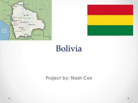 Bolivia Project by: Nash Cox. Interesting Facts Bolivia declared its independence from Spain on August 6 th 1825. Population is estimated 10,907,778.