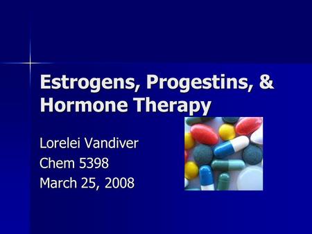 Estrogens, Progestins, & Hormone Therapy Lorelei Vandiver Chem 5398 March 25, 2008.