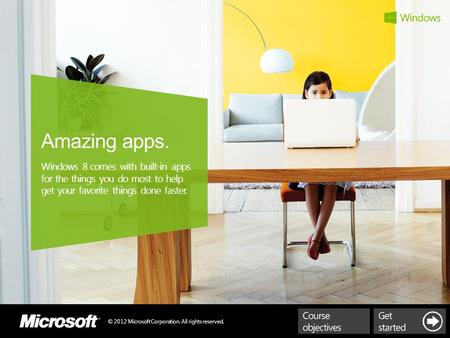 © 2012 Microsoft Corporation. All rights reserved. Amazing apps. Windows 8 comes with built-in apps for the things you do most to help get your favorite.