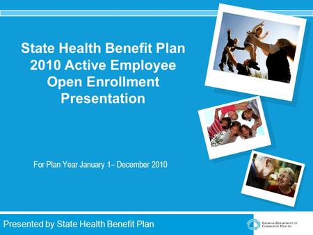 Presented by State Health Benefit Plan State Health Benefit Plan 2010 Active Employee Open Enrollment Presentation For Plan Year January 1– December 2010.