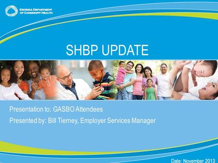 0 Presentation to: GASBO Attendees Presented by: Bill Tierney, Employer Services Manager Date: November 2013 SHBP UPDATE.