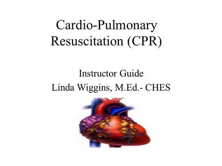 Cardio-Pulmonary Resuscitation (CPR) Instructor Guide Linda Wiggins, M.Ed.- CHES.