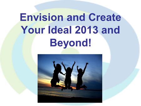 Envision and Create Your Ideal 2013 and Beyond!. It starts with your goals and your vision Why set goals? Used by : Top level athletes Successful business.