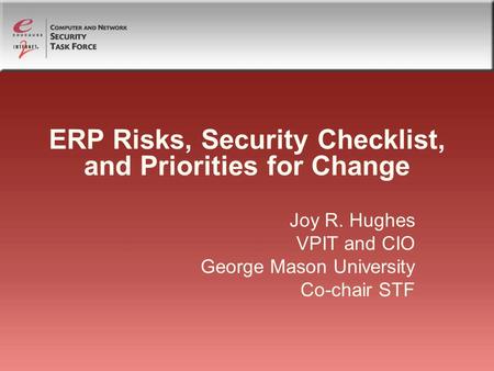 ERP Risks, Security Checklist, and Priorities for Change Joy R. Hughes VPIT and CIO George Mason University Co-chair STF.