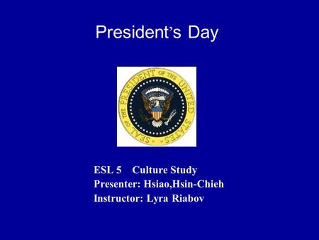 President’s Day ESL 5 Culture Study Presenter: Hsiao,Hsin-Chieh