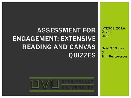 I-TESOL 2014 Orem Utah Ben McMurry & Jim Pettersson ASSESSMENT FOR ENGAGEMENT: EXTENSIVE READING AND CANVAS QUIZZES.