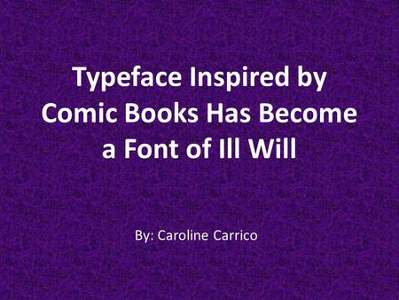 Typeface Inspired by Comic Books Has Become a Font of Ill Will By: Caroline Carrico.