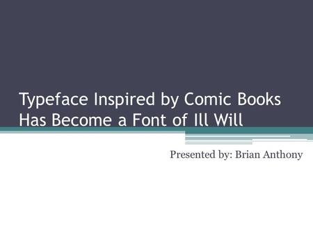 Typeface Inspired by Comic Books Has Become a Font of Ill Will Presented by: Brian Anthony.