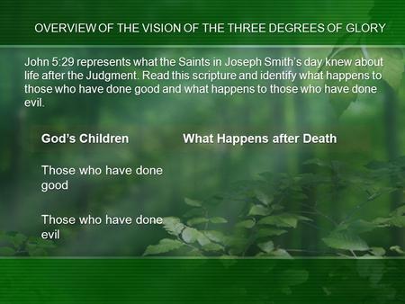 John 5:29 represents what the Saints in Joseph Smith’s day knew about life after the Judgment. Read this scripture and identify what happens to those who.