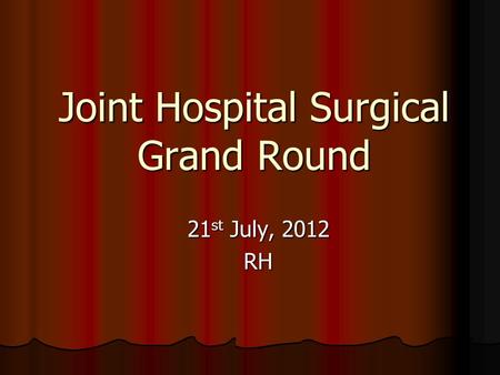 Joint Hospital Surgical Grand Round 21 st July, 2012 RH.