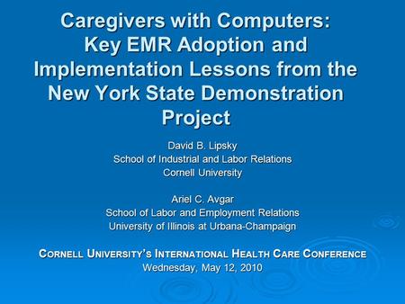 Caregivers with Computers: Key EMR Adoption and Implementation Lessons from the New York State Demonstration Project David B. Lipsky School of Industrial.