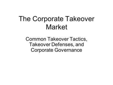 The Corporate Takeover Market Common Takeover Tactics, Takeover Defenses, and Corporate Governance.