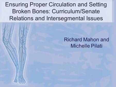 Ensuring Proper Circulation and Setting Broken Bones: Curriculum/Senate Relations and Intersegmental Issues Richard Mahon and Michelle Pilati.