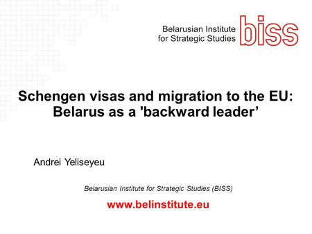 Andrei Yeliseyeu Schengen visas and migration to the EU: Belarus as a 'backward leader’ Belarusian Institute for Strategic Studies (BISS) www.belinstitute.eu.