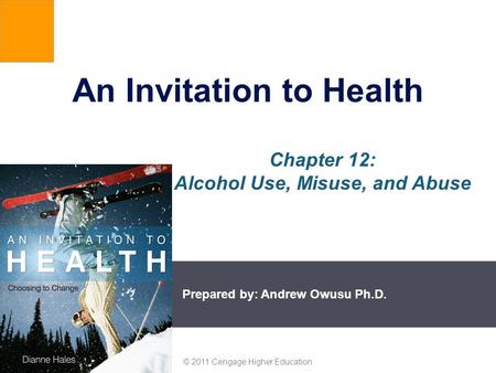 Prepared by: Andrew Owusu Ph.D. © 2011 Cengage Higher Education An Invitation to Health Chapter 12: Alcohol Use, Misuse, and Abuse.