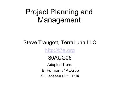 Project Planning and Management Steve Traugott, TerraLuna LLC  30AUG06 Adapted from: B. Furman 31AUG05 S. Hanssen 01SEP04.