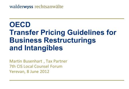 OECD Transfer Pricing Guidelines for Business Restructurings and Intangibles Martin Busenhart, Tax Partner 7th CIS Local Counsel Forum Yerevan, 8 June.