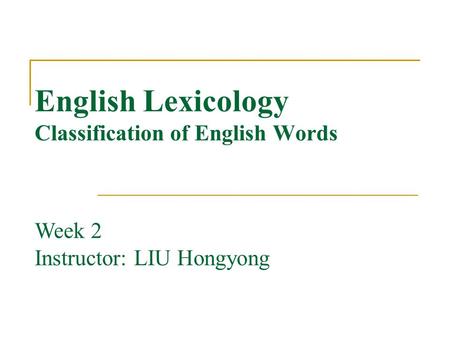 English Lexicology Classification of English Words Week 2 Instructor: LIU Hongyong.