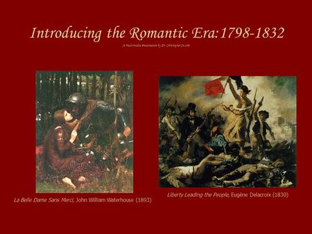 Introducing the Romantic Era:1798-1832 A Multimedia Presentation by Dr. Christopher Swann Liberty Leading the People, Eugène Delacroix (1830) La Belle.