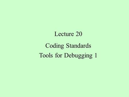 Lecture 20 Coding Standards Tools for Debugging 1.