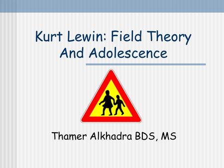 Kurt Lewin: Field Theory And Adolescence Thamer Alkhadra BDS, MS.