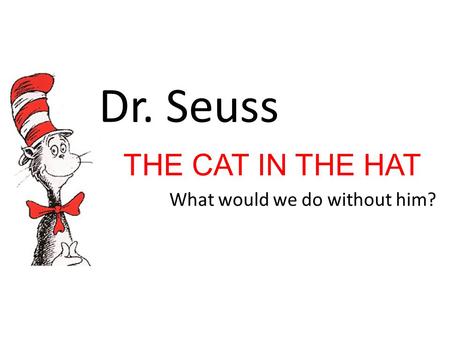 THE CAT IN THE HAT What would we do without him?