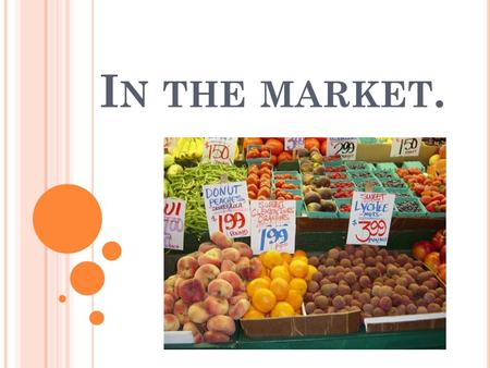 I N THE MARKET.. S PEECH BUBBLES : Is there any _____ ? Are there any _____ ? There isn’t any _____. There aren’t any _____. There are some _____. There’s.