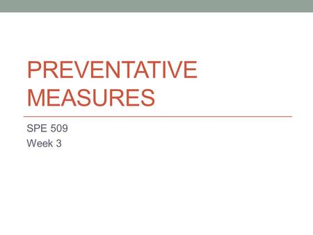 PREVENTATIVE MEASURES SPE 509 Week 3. Reflect 1. What do you know about the students you’re currently working with? 2. What information about these students.