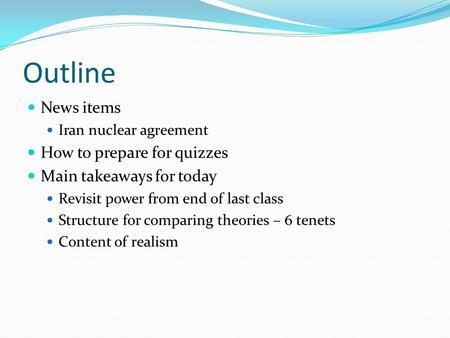 Outline News items Iran nuclear agreement How to prepare for quizzes Main takeaways for today Revisit power from end of last class Structure for comparing.