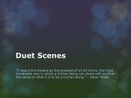 Duet Scenes “I regard the theatre as the greatest of all art forms, the most immediate way in which a human being can share with another the sense of what.