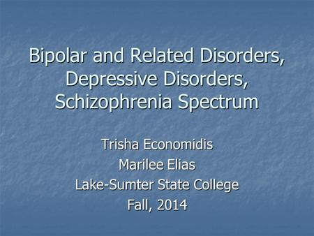 Bipolar and Related Disorders, Depressive Disorders, Schizophrenia Spectrum Trisha Economidis Marilee Elias Lake-Sumter State College Fall, 2014.