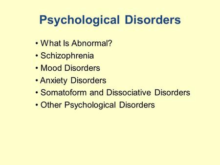 Psychological Disorders What Is Abnormal? Schizophrenia Mood Disorders Anxiety Disorders Somatoform and Dissociative Disorders Other Psychological Disorders.