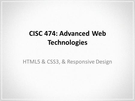 CISC 474: Advanced Web Technologies HTML5 & CSS3, & Responsive Design.