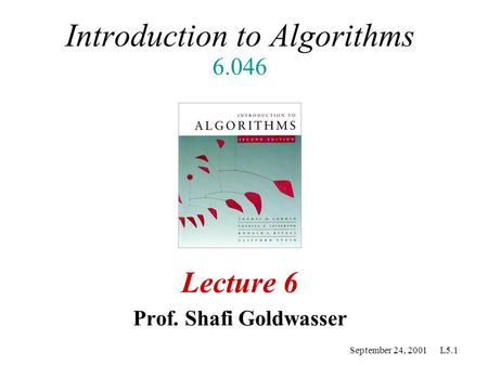 September 24, 2001 L5.1 Introduction to Algorithms 6.046 Lecture 6 Prof. Shafi Goldwasser.