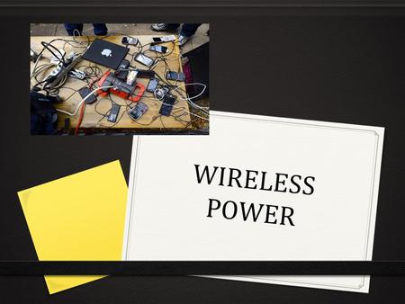 WIRELESS POWER. 0 All of the devices we use in our every day life need battery in order to work. 0 Most of the people do not have any battery left on.