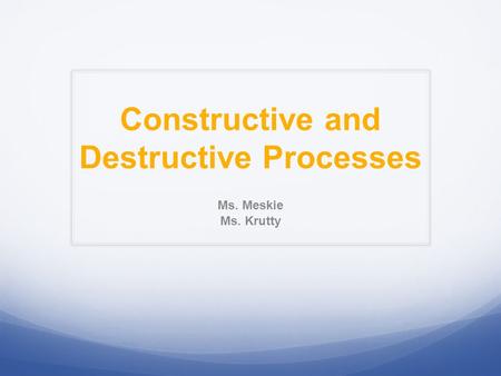 Constructive and Destructive Processes