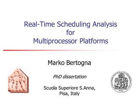 Real-Time Scheduling Analysis for Multiprocessor Platforms Marko Bertogna PhD dissertation Scuola Superiore S.Anna, Pisa, Italy.