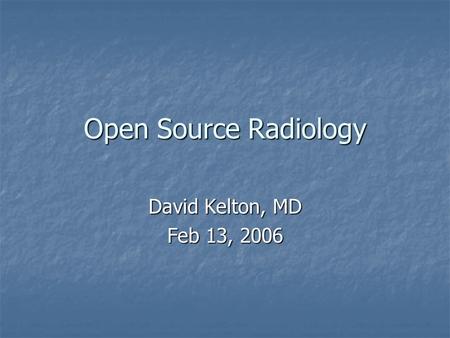 Open Source Radiology David Kelton, MD Feb 13, 2006.