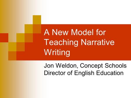 A New Model for Teaching Narrative Writing Jon Weldon, Concept Schools Director of English Education.