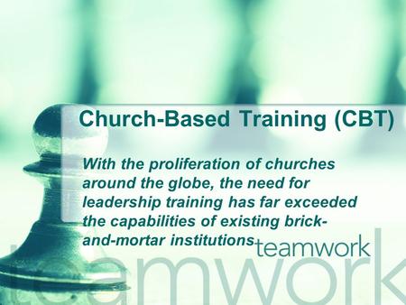 Church-Based Training (CBT) With the proliferation of churches around the globe, the need for leadership training has far exceeded the capabilities of.