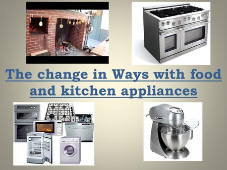 The change in Ways with food and kitchen appliances.